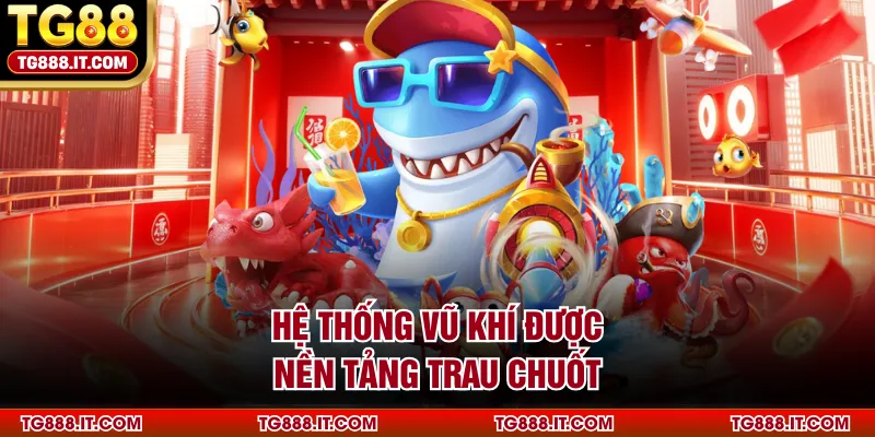 Hệ thống vũ khí được nền tảng trau chuốt